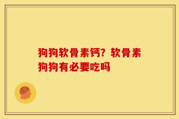 狗狗软骨素钙？软骨素狗狗有必要吃吗