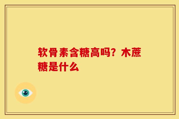 软骨素含糖高吗？木蔗糖是什么