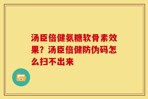 汤臣倍健氨糖软骨素效果?汤臣倍健防伪码怎么扫不出来 汤臣倍健氨糖软骨素效果?汤臣倍健防伪码怎么扫不出来