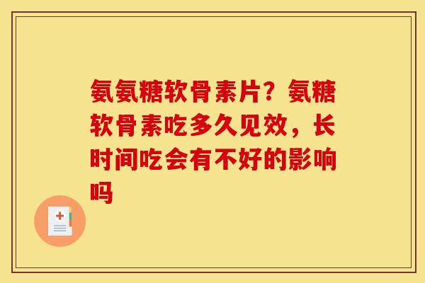 氨氨糖软骨素片？氨糖软骨素吃多久见效，长时间吃会有不好的影响吗