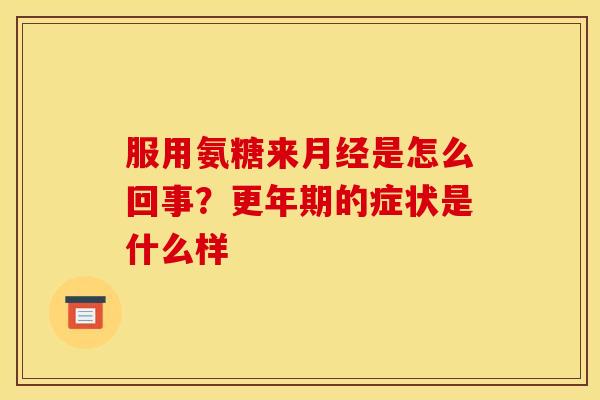 服用氨糖来月经是怎么回事？更年期的症状是什么样