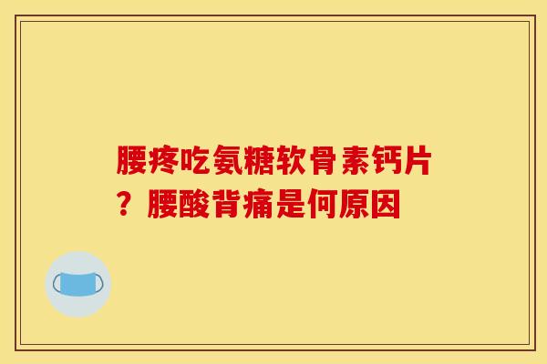 腰疼吃氨糖软骨素钙片？腰酸背痛是何原因
