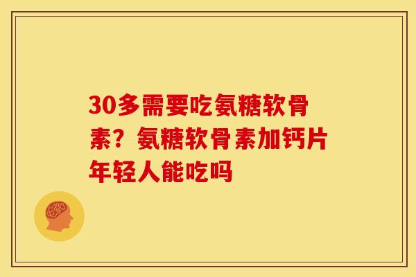 30多需要吃氨糖软骨素？氨糖软骨素加钙片年轻人能吃吗