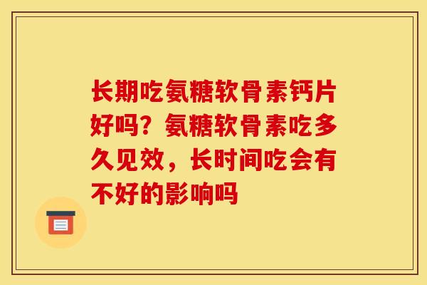 长期吃氨糖软骨素钙片好吗？氨糖软骨素吃多久见效，长时间吃会有不好的影响吗