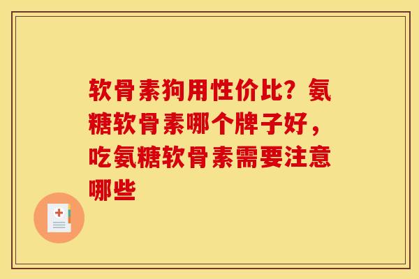 软骨素狗用性价比？氨糖软骨素哪个牌子好，吃氨糖软骨素需要注意哪些