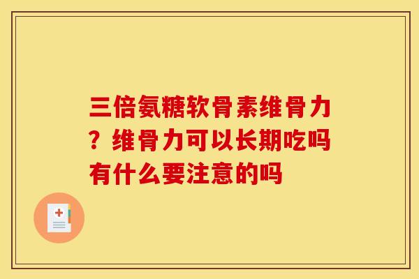 三倍氨糖软骨素维骨力?维骨力可以长期吃吗有什么要注意的吗 三倍氨糖软骨素维骨力?维骨力可以长期吃吗有什么要注意的吗
