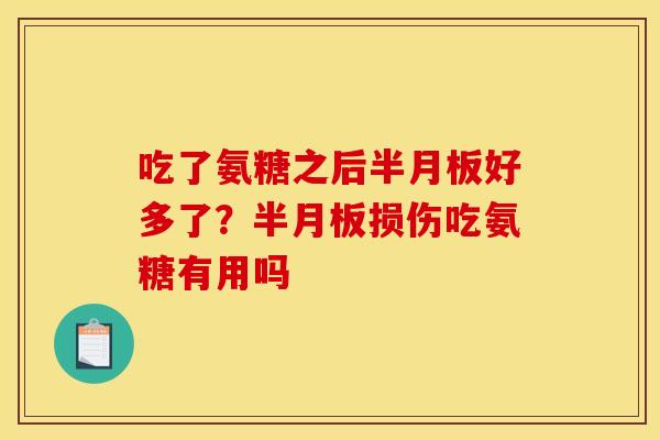 吃了氨糖之后半月板好多了？半月板损伤吃氨糖有用吗