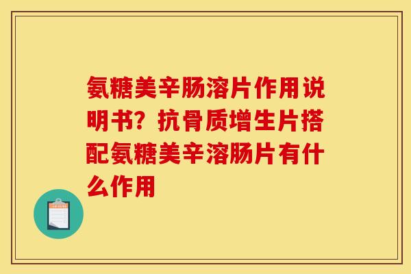 氨糖美辛肠溶片作用说明书？抗骨质增生片搭配氨糖美辛溶肠片有什么作用