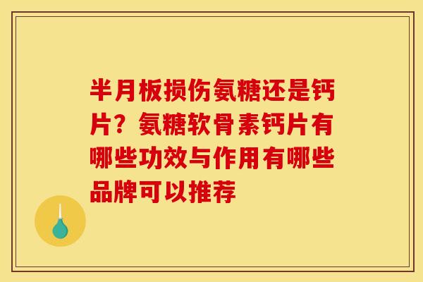 半月板损伤氨糖还是钙片？氨糖软骨素钙片有哪些功效与作用有哪些品牌可以推荐