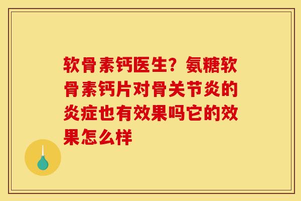 软骨素钙医生？氨糖软骨素钙片对骨关节炎的炎症也有效果吗它的效果怎么样