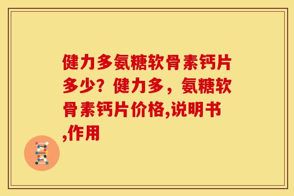 健力多氨糖软骨素钙片多少？健力多，氨糖软骨素钙片价格,说明书,作用