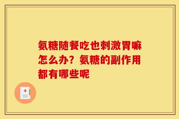 氨糖随餐吃也刺激胃嘛怎么办?氨糖的副作用都有哪些呢 氨糖随餐吃也刺激胃嘛怎么办?氨糖的副作用都有哪些呢
