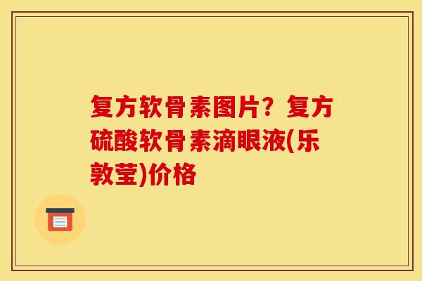 复方软骨素图片？复方硫酸软骨素滴眼液(乐敦莹)价格