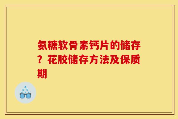 氨糖软骨素钙片的储存？花胶储存方法及保质期
