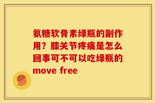 氨糖软骨素绿瓶的副作用？膝关节疼痛是怎么回事可不可以吃绿瓶的move free