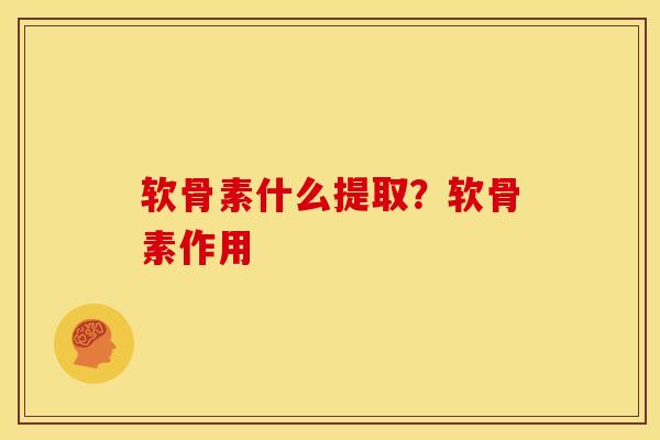软骨素什么提取？软骨素作用