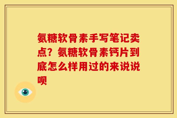 氨糖软骨素手写笔记卖点?氨糖软骨素钙片到底怎么样用过的来说说呗 氨糖软骨素手写笔记卖点?氨糖软骨素钙片到底怎么样用过的来说说呗