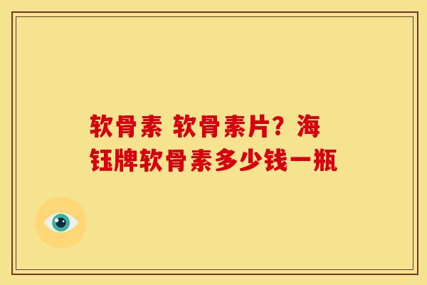 软骨素 软骨素片?海钰牌软骨素多少钱一瓶 软骨素 软骨素片?海钰牌软骨素多少钱一瓶
