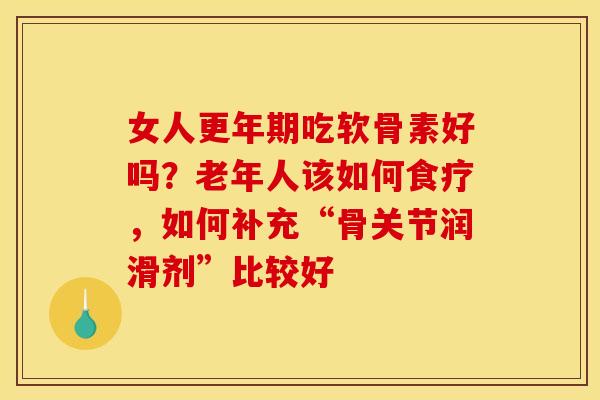 女人更年期吃软骨素好吗？老年人该如何食疗，如何补充“骨关节润滑剂”比较好
