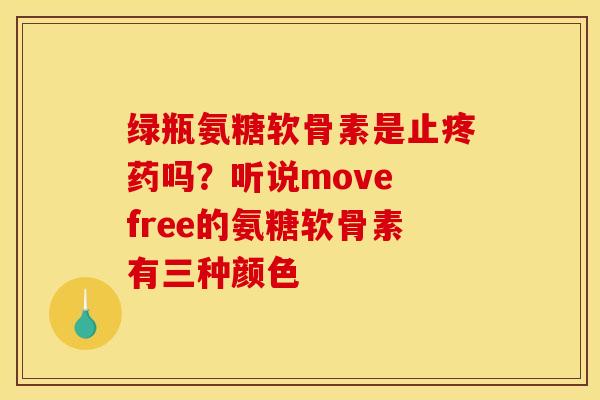 绿瓶氨糖软骨素是止疼药吗？听说move free的氨糖软骨素有三种颜色