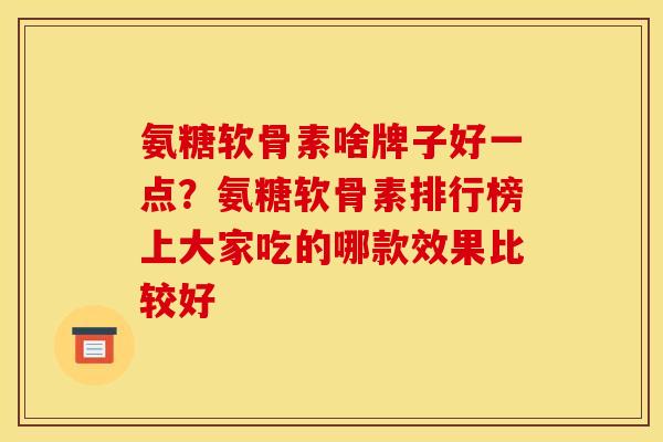 氨糖软骨素啥牌子好一点？氨糖软骨素排行榜上大家吃的哪款效果比较好
