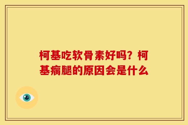 柯基吃软骨素好吗？柯基瘸腿的原因会是什么