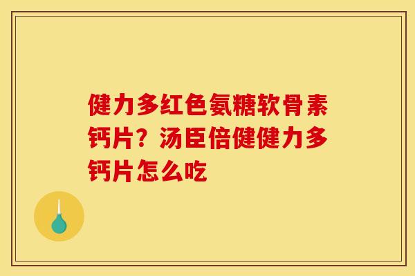 健力多红色氨糖软骨素钙片？汤臣倍健健力多钙片怎么吃