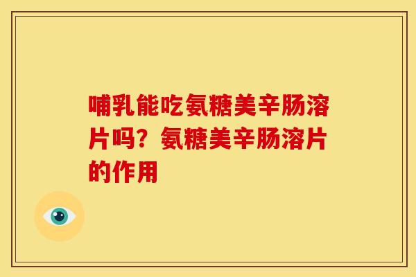 哺乳能吃氨糖美辛肠溶片吗？氨糖美辛肠溶片的作用