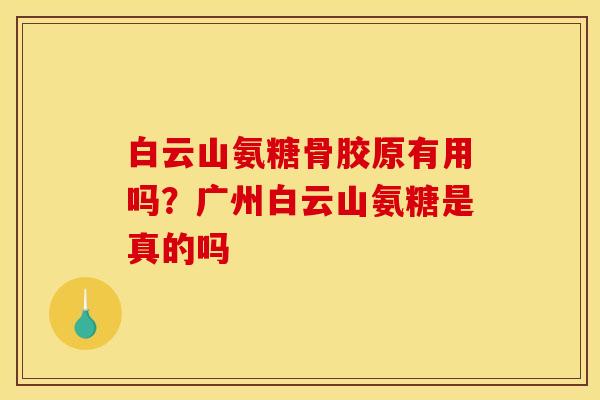 白云山氨糖骨胶原有用吗？广州白云山氨糖是真的吗