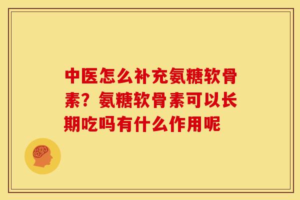 中医怎么补充氨糖软骨素？氨糖软骨素可以长期吃吗有什么作用呢