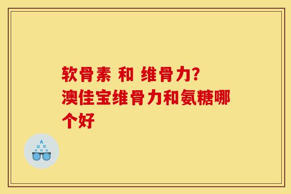 软骨素 和 维骨力？澳佳宝维骨力和氨糖哪个好