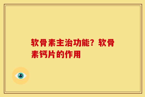 软骨素主治功能？软骨素钙片的作用