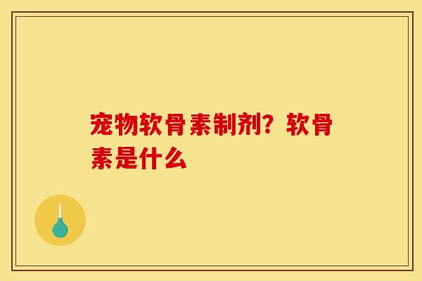宠物软骨素制剂？软骨素是什么