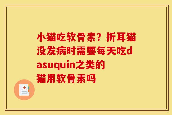 小猫吃软骨素？折耳猫没发病时需要每天吃dasuquin之类的猫用软骨素吗