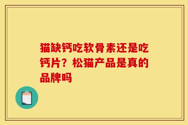 猫缺钙吃软骨素还是吃钙片？松猫产品是真的品牌吗