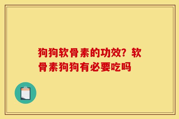 狗狗软骨素的功效？软骨素狗狗有必要吃吗