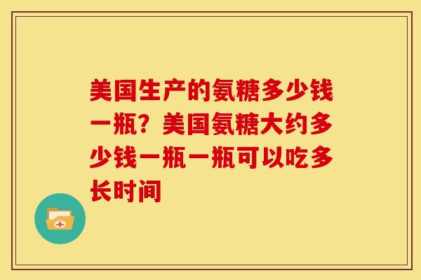 美国生产的氨糖多少钱一瓶？美国氨糖大约多少钱一瓶一瓶可以吃多长时间