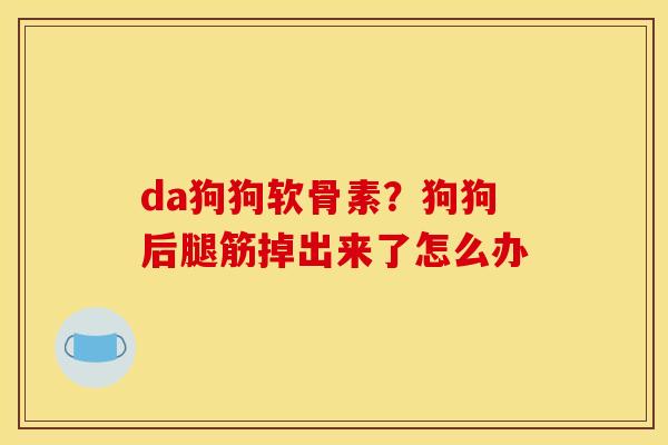 da狗狗软骨素？狗狗后腿筋掉出来了怎么办