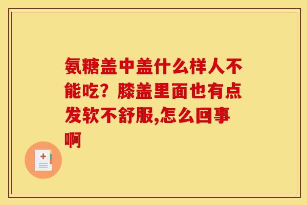 氨糖盖中盖什么样人不能吃？膝盖里面也有点发软不舒服,怎么回事啊