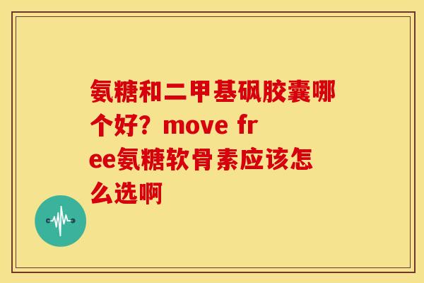 氨糖和二甲基砜胶囊哪个好？move free氨糖软骨素应该怎么选啊