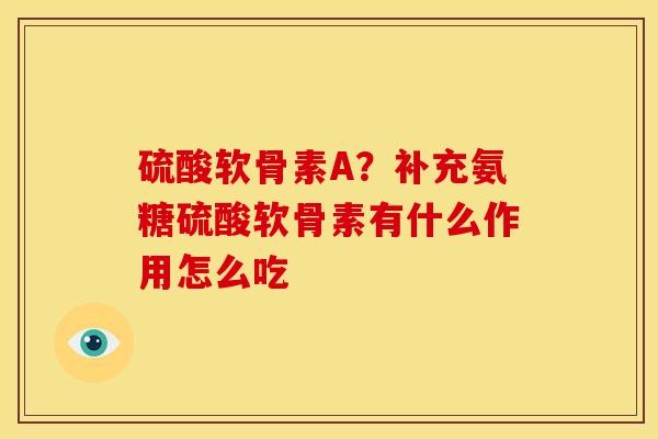 硫酸软骨素A？补充氨糖硫酸软骨素有什么作用怎么吃