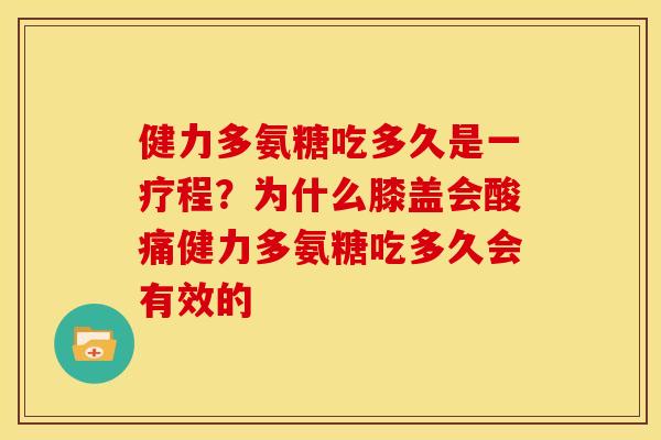 健力多氨糖吃多久是一疗程?为什么膝盖会酸痛健力多氨糖吃多久会有效的 健力多氨糖吃多久是一疗程?为什么膝盖会酸痛健力多氨糖吃多久会有效的
