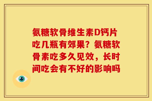 氨糖软骨维生素D钙片吃几瓶有郊果？氨糖软骨素吃多久见效，长时间吃会有不好的影响吗