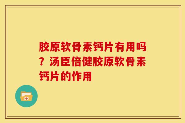 胶原软骨素钙片有用吗？汤臣倍健胶原软骨素钙片的作用