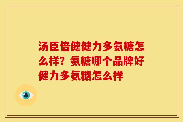 汤臣倍健健力多氨糖怎么样？氨糖哪个品牌好健力多氨糖怎么样