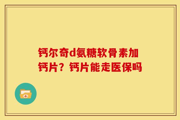 钙尔奇d氨糖软骨素加钙片？钙片能走医保吗