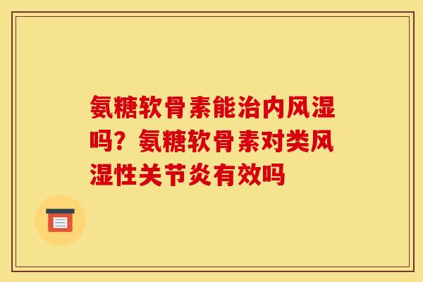 氨糖软骨素能内吗?氨糖软骨素对类性有效吗 氨糖软骨素能内吗?氨糖软骨素对类性有效吗