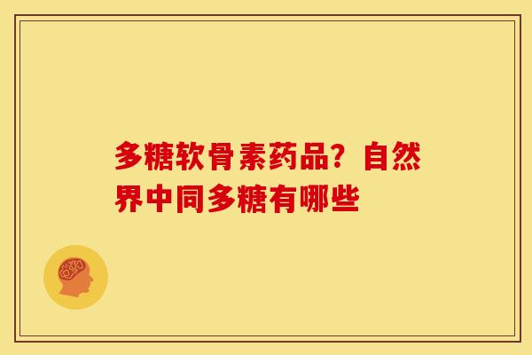 多糖软骨素药品？自然界中同多糖有哪些
