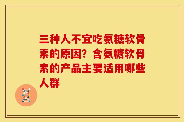 三种人不宜吃氨糖软骨素的原因?含氨糖软骨素的产品主要适用哪些人群 三种人不宜吃氨糖软骨素的原因?含氨糖软骨素的产品主要适用哪些人群