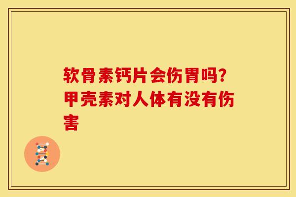 软骨素钙片会伤胃吗？甲壳素对人体有没有伤害